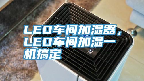 LED車(chē)間加濕器，LED車(chē)間加濕一機搞定
