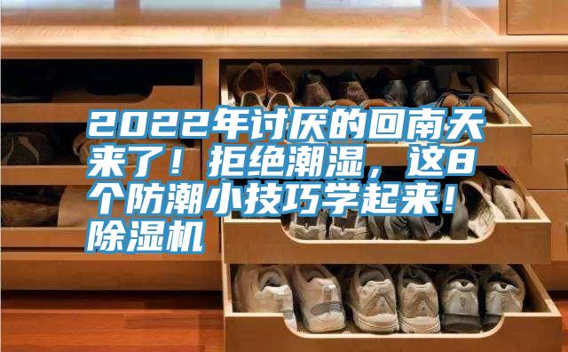 2022年討厭的回南天來(lái)了！拒絕潮濕，這8個(gè)防潮小技巧學(xué)起來(lái)！除濕機