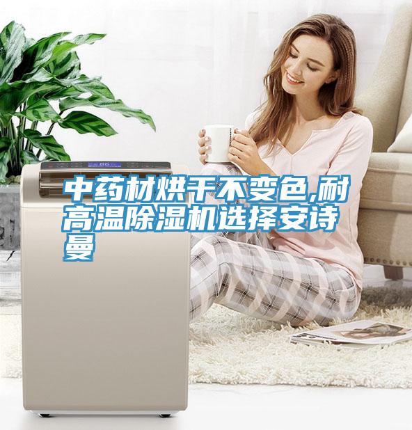 中藥材烘干不變色,耐高溫除濕機選擇安詩(shī)曼