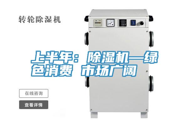 上半年：除濕機—綠色消費 市場(chǎng)廣闊
