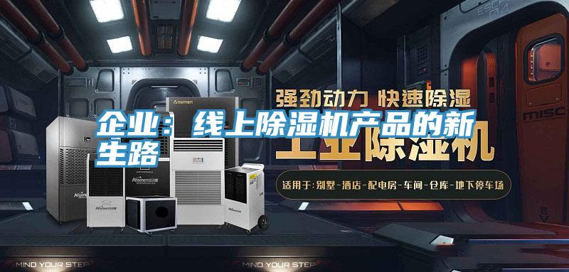 企業(yè)：線(xiàn)上除濕機產(chǎn)品的新生路