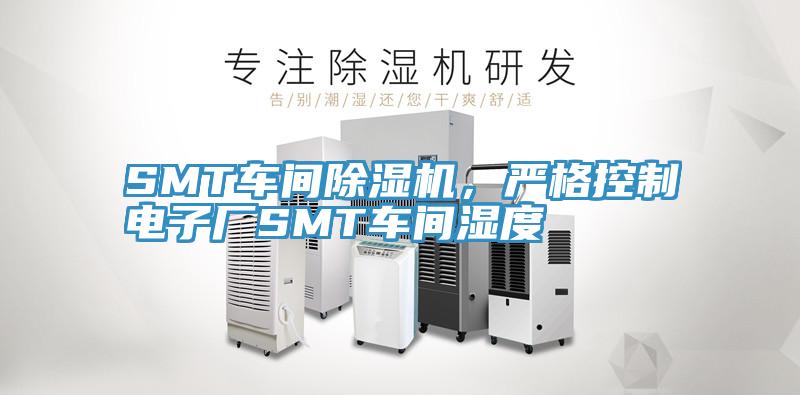 SMT車(chē)間除濕機，嚴格控制電子廠(chǎng)SMT車(chē)間濕度