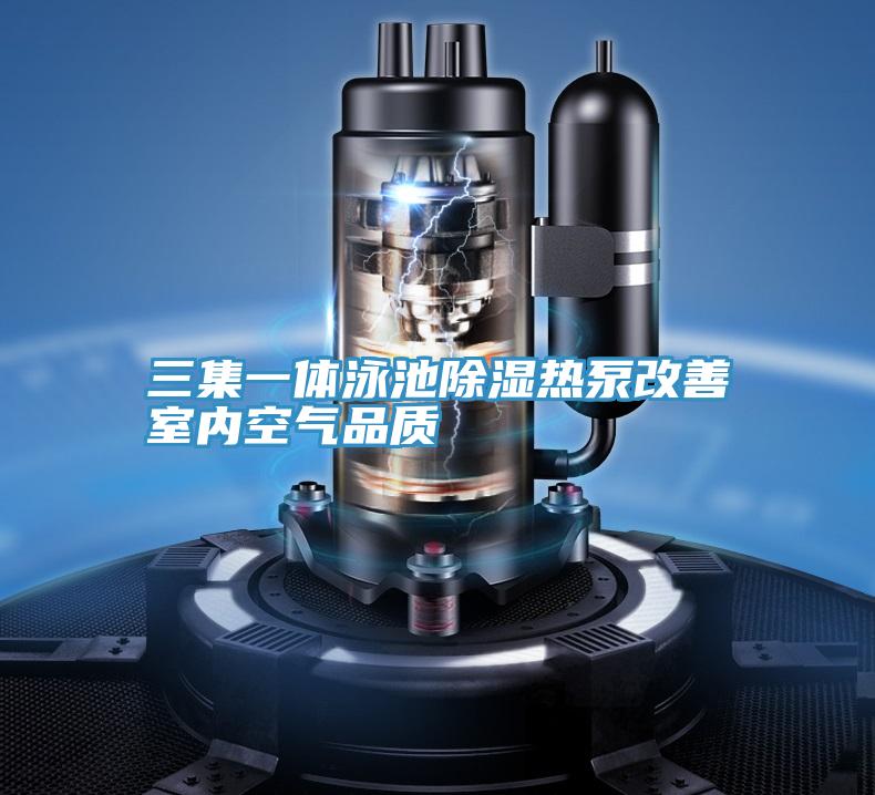 三集一體泳池除濕熱泵改善室內空氣品質(zhì)