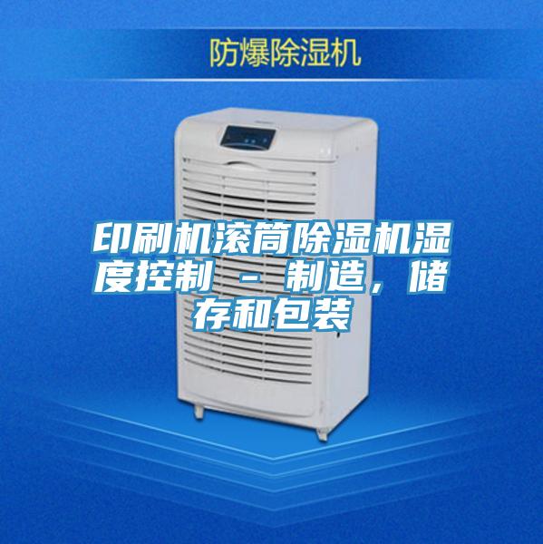 印刷機滾筒除濕機濕度控制 - 制造，儲存和包裝