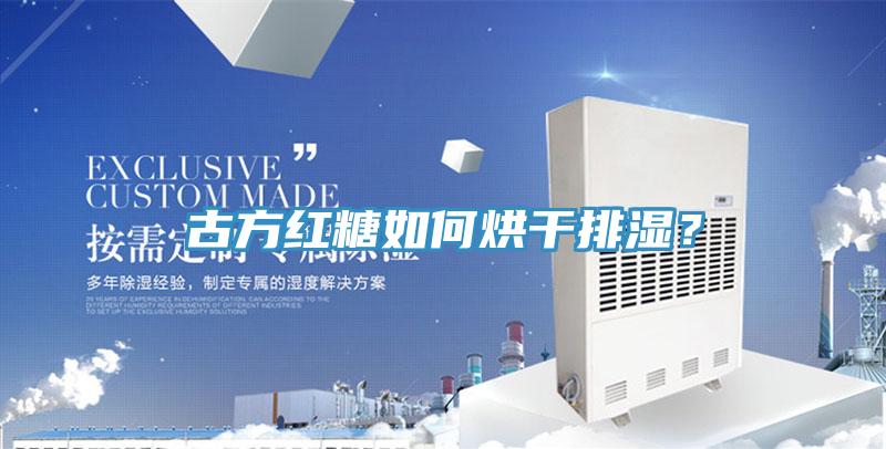 古方紅糖如何烘干排濕？