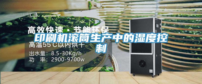 印刷機滾筒生產(chǎn)中的濕度控制