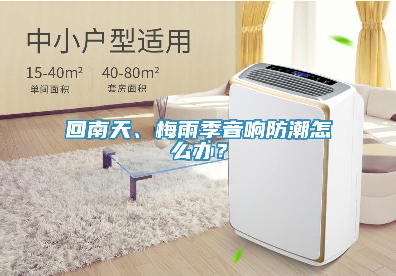 回南天、梅雨季音響防潮怎么辦？