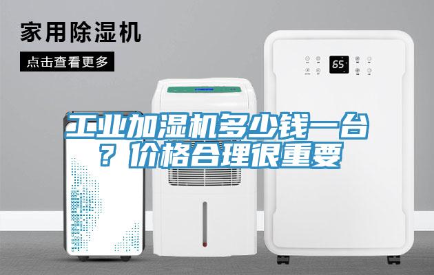 工業(yè)加濕機多少錢(qián)一臺？?jì)r(jià)格合理很重要