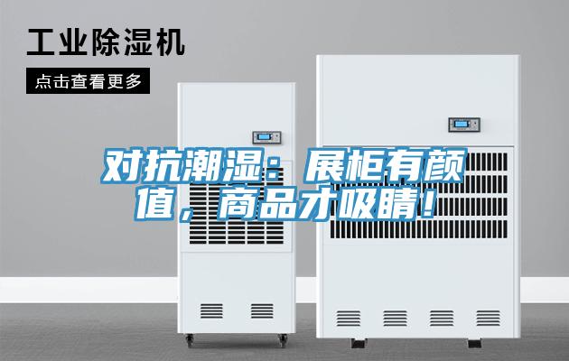 對抗潮濕：展柜有顏值，商品才吸睛！