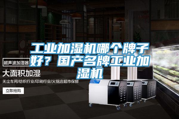 工業(yè)加濕機哪個(gè)牌子好？國產(chǎn)名牌工業(yè)加濕機