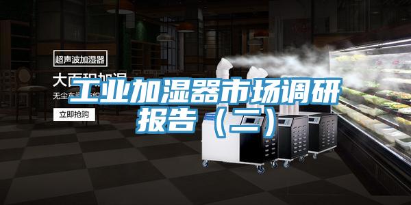 工業(yè)加濕器市場(chǎng)調研報告（二）