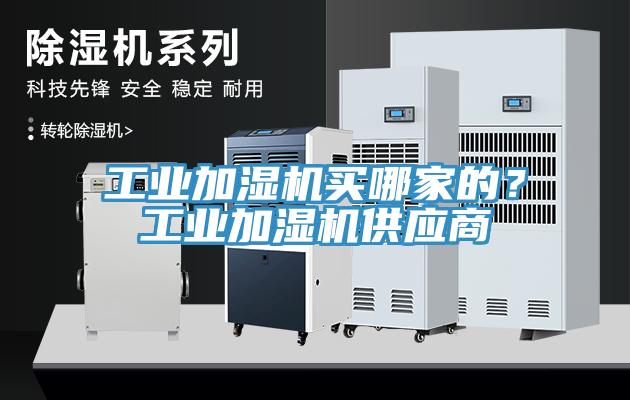 工業(yè)加濕機買(mǎi)哪家的？工業(yè)加濕機供應商