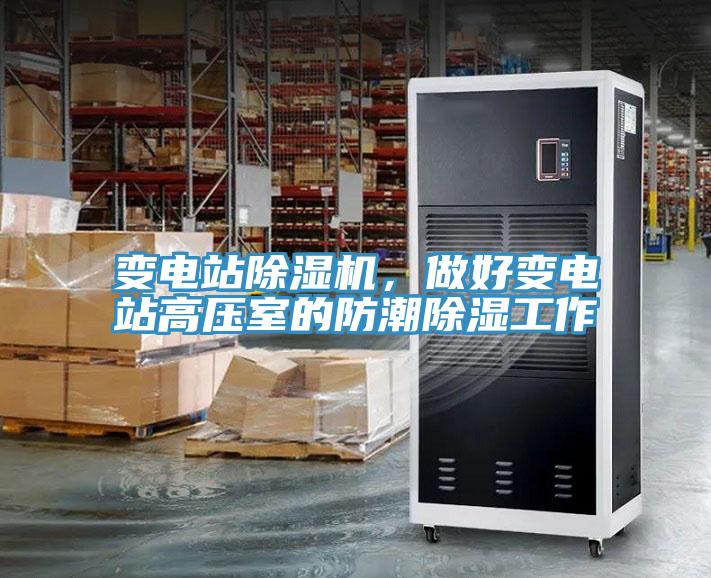 變電站除濕機，做好變電站高壓室的防潮除濕工作