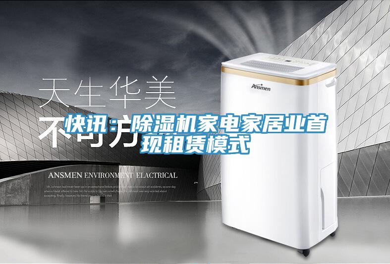 快訊：除濕機家電家居業(yè)首現租賃模式