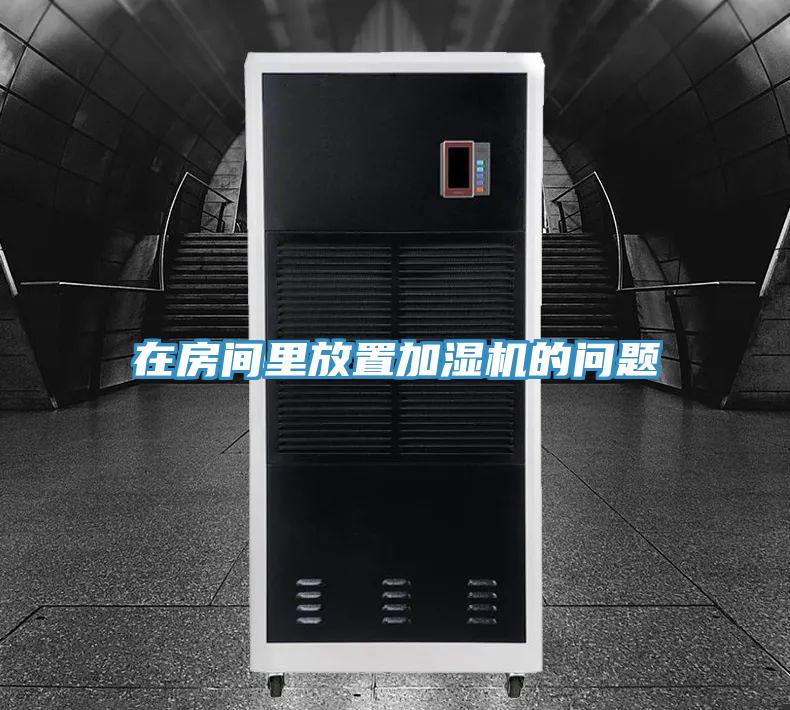 在房間里放置加濕機的問(wèn)題