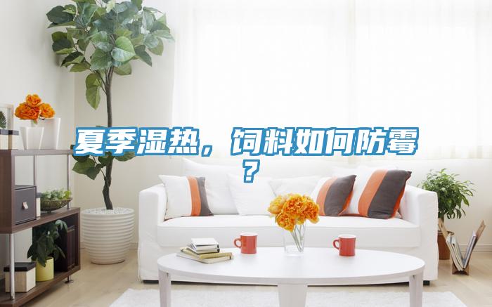 夏季濕熱，飼料如何防霉？