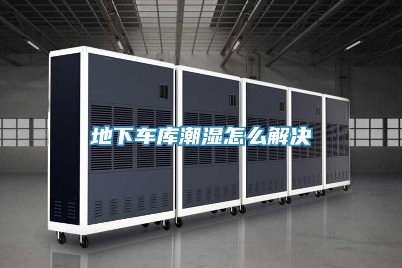 地下車(chē)庫潮濕怎么解決