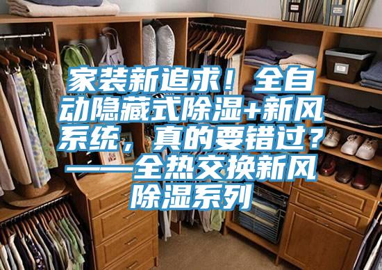 家裝新追求！全自動(dòng)隱藏式除濕+新風(fēng)系統，真的要錯過(guò)？——全熱交換新風(fēng)除濕系列