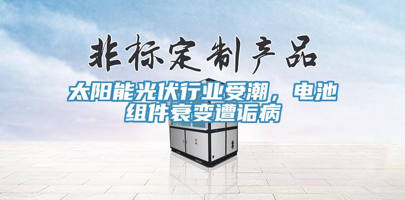 太陽(yáng)能光伏行業(yè)受潮，電池組件衰變遭詬病