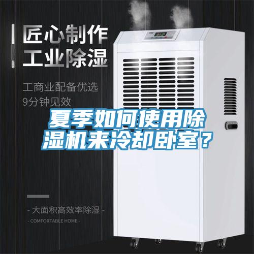 夏季如何使用除濕機來(lái)冷卻臥室？
