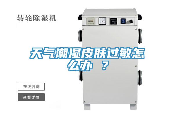 天氣潮濕皮膚過(guò)敏怎么辦 ？