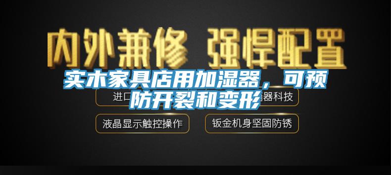實(shí)木家具店用加濕器，可預防開(kāi)裂和變形