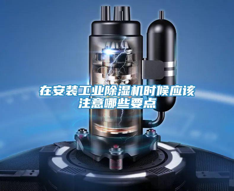 在安裝工業(yè)除濕機時(shí)候應該注意哪些要點(diǎn)