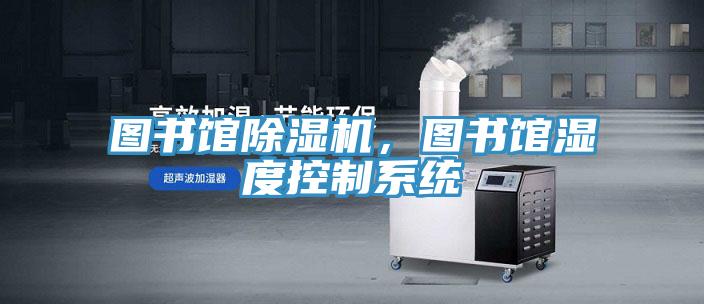 圖書(shū)館除濕機，圖書(shū)館濕度控制系統