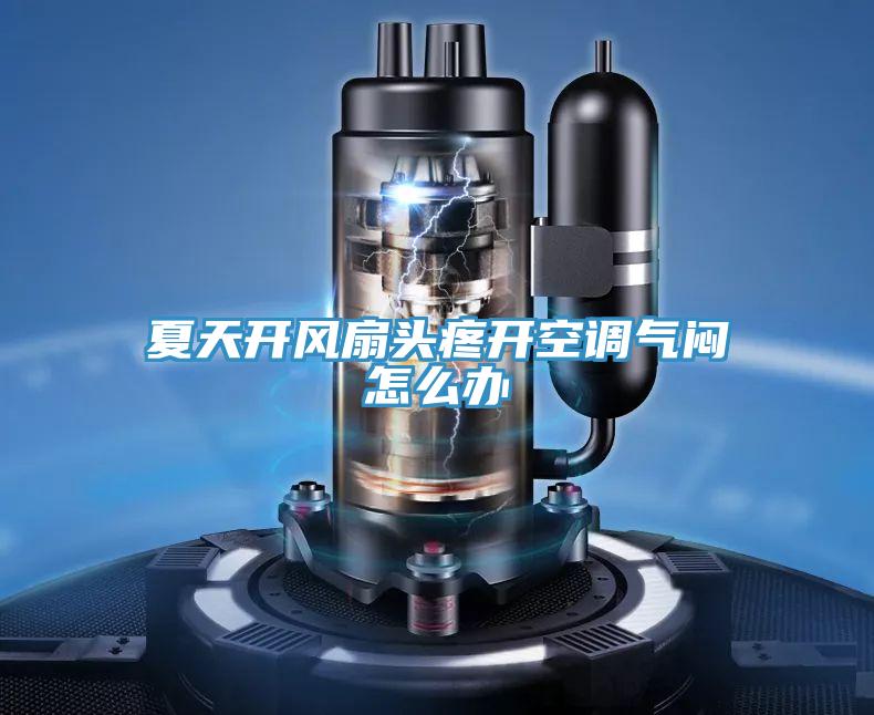 夏天開(kāi)風(fēng)扇頭疼開(kāi)空調氣悶怎么辦