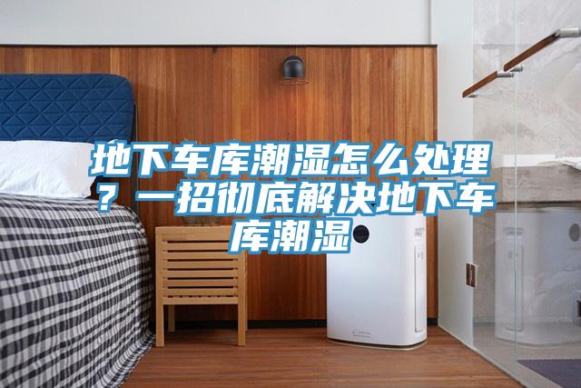 地下車(chē)庫潮濕怎么處理？一招徹底解決地下車(chē)庫潮濕