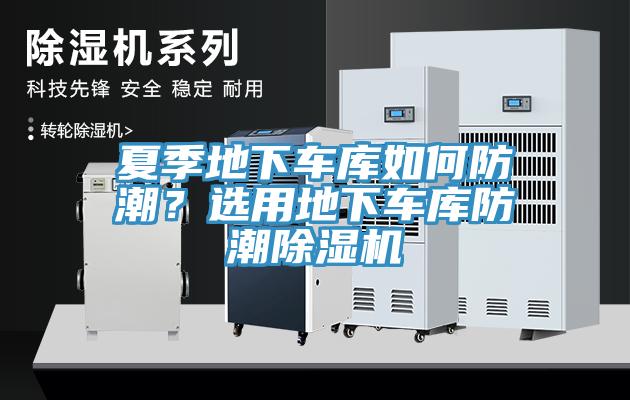 夏季地下車(chē)庫如何防潮？選用地下車(chē)庫防潮除濕機