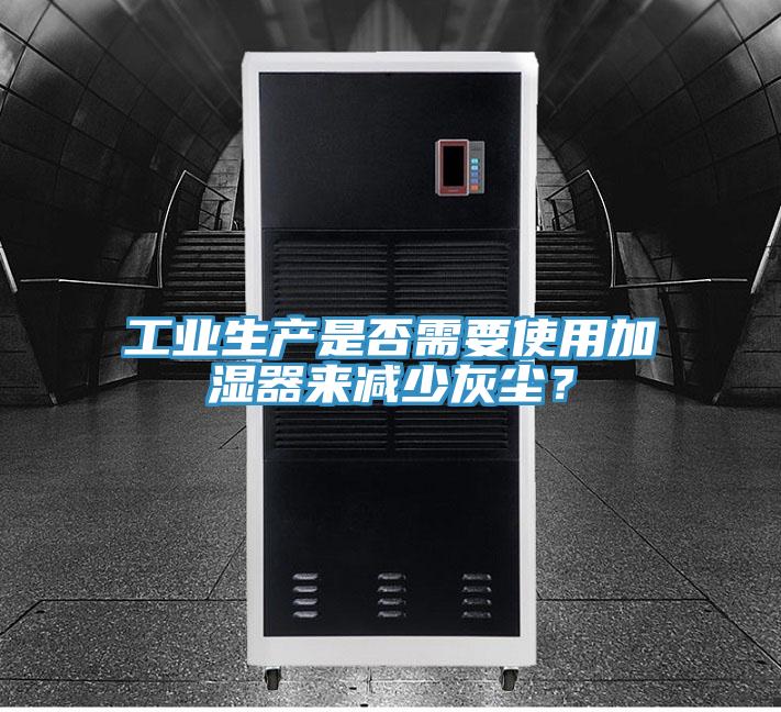 工業(yè)生產(chǎn)是否需要使用加濕器來(lái)減少灰塵？