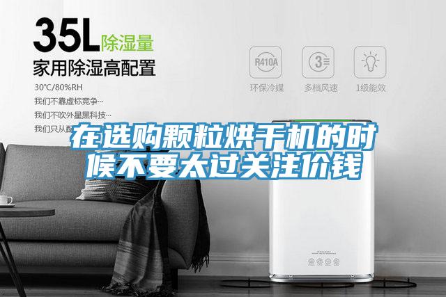 在選購顆粒烘干機的時(shí)候不要太過(guò)關(guān)注價(jià)錢(qián)