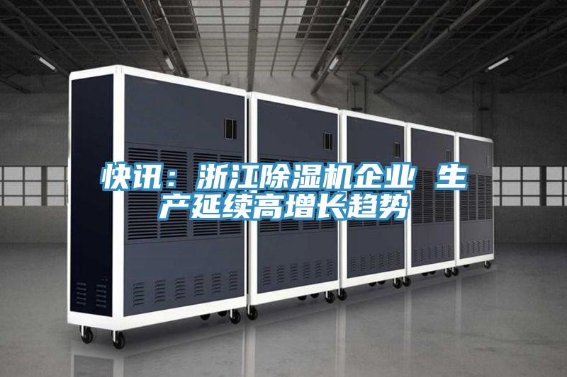 快訊：浙江除濕機企業(yè) 生產(chǎn)延續高增長(cháng)趨勢