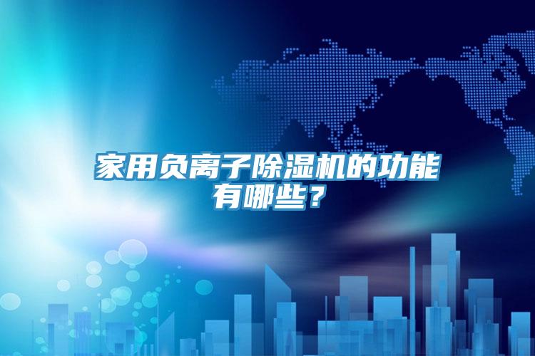 家用負離子除濕機的功能有哪些？