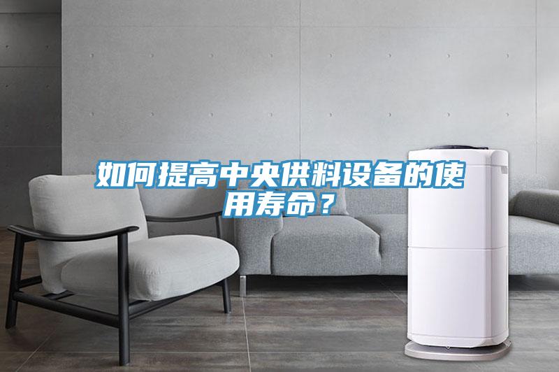 如何提高中央供料設備的使用壽命？