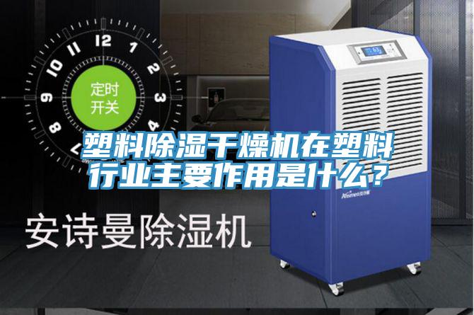 塑料除濕干燥機在塑料行業(yè)主要作用是什么？