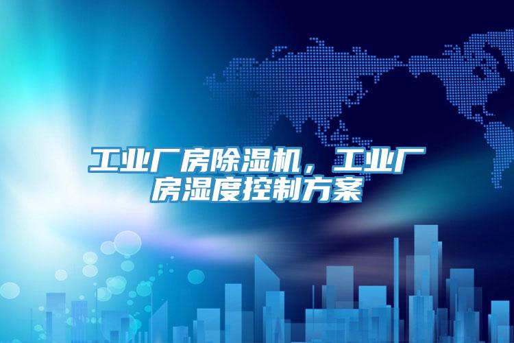 工業(yè)廠(chǎng)房除濕機，工業(yè)廠(chǎng)房濕度控制方案