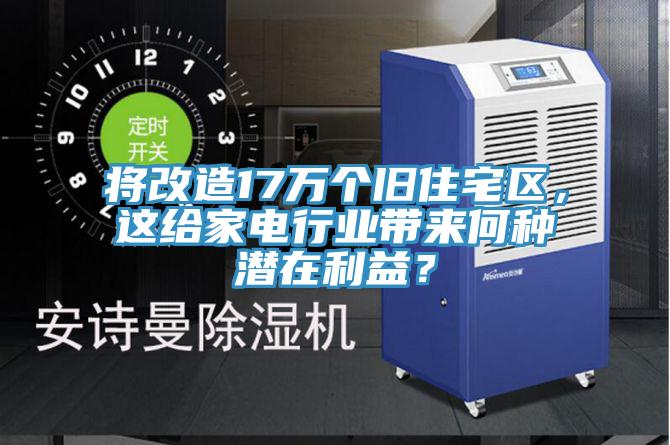 將改造17萬(wàn)個(gè)舊住宅區，這給家電行業(yè)帶來(lái)何種潛在利益？
