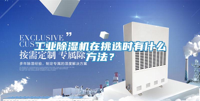 工業(yè)除濕機在挑選時(shí)有什么方法？