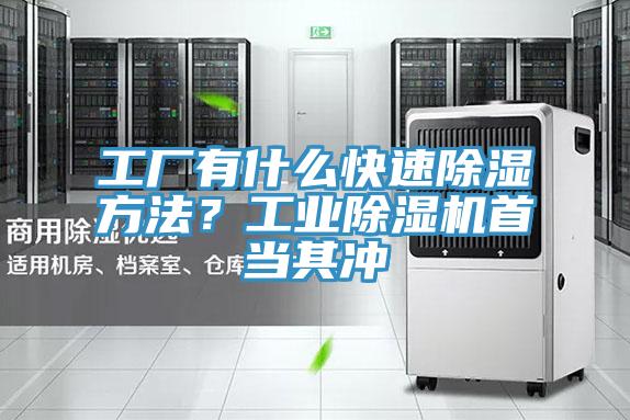 工廠(chǎng)有什么快速除濕方法？工業(yè)除濕機首當其沖
