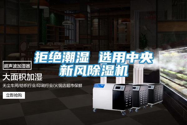 拒絕潮濕 選用中央新風(fēng)除濕機