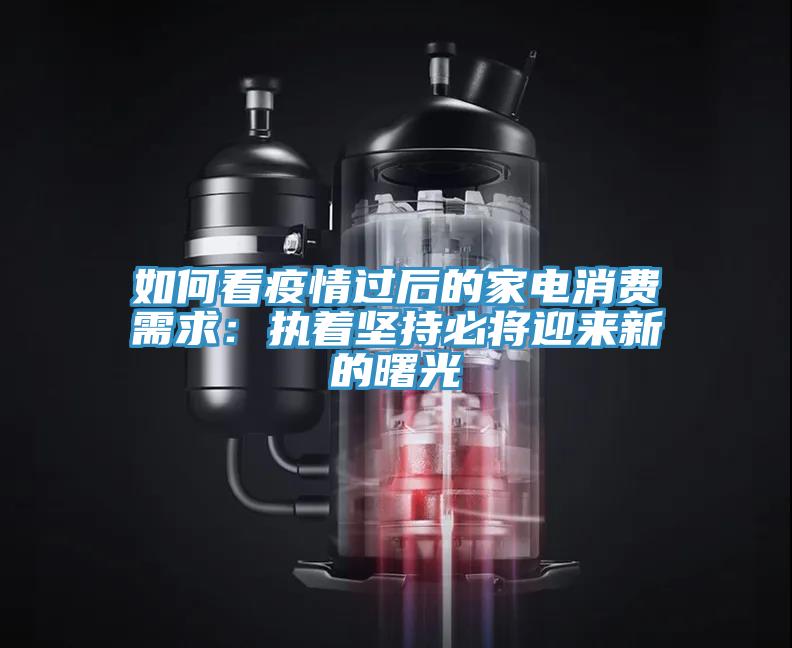 如何看疫情過(guò)后的家電消費需求：執著(zhù)堅持必將迎來(lái)新的曙光