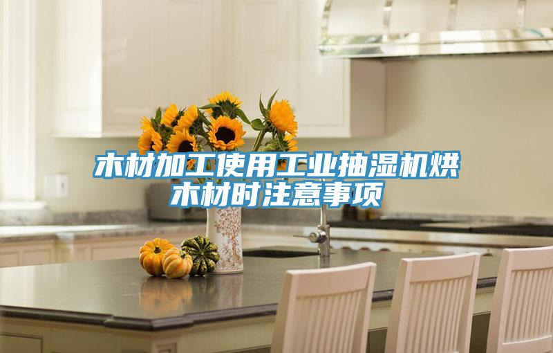 木材加工使用工業(yè)抽濕機烘木材時(shí)注意事項