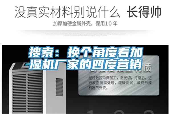 搜索：換個(gè)角度看加濕機廠(chǎng)家的四度營(yíng)銷(xiāo)