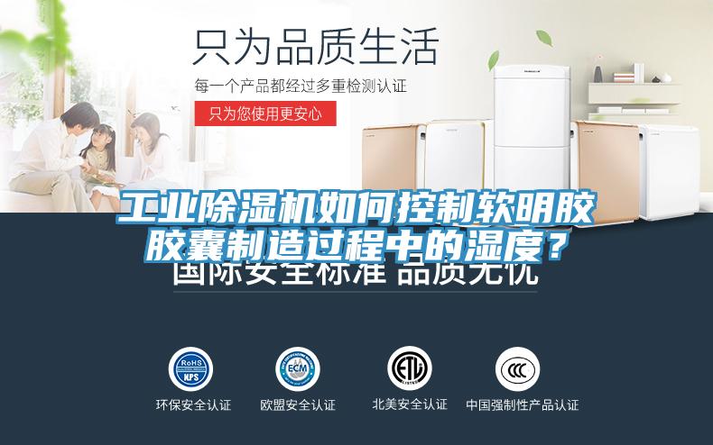工業(yè)除濕機如何控制軟明膠膠囊制造過(guò)程中的濕度？