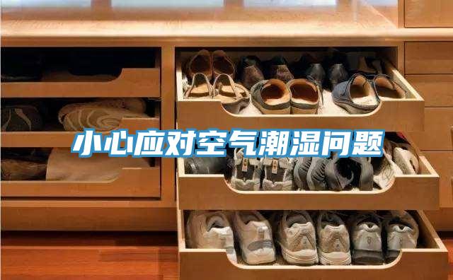 小心應對空氣潮濕問(wèn)題