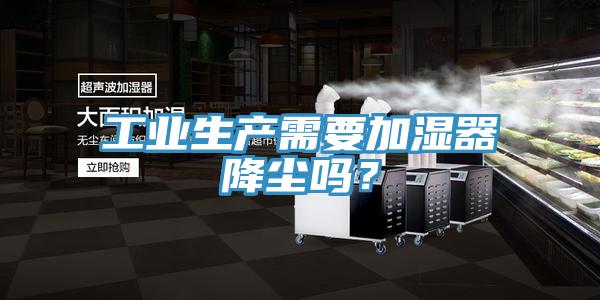 工業(yè)生產(chǎn)需要加濕器降塵嗎？