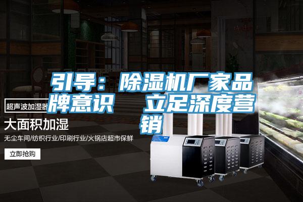 引導：除濕機廠(chǎng)家品牌意識  立足深度營(yíng)銷(xiāo)