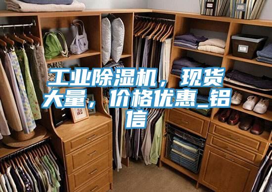 工業(yè)除濕機，現貨大量，價(jià)格優(yōu)惠_鋁信